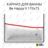 Карниз для ванны Ravak BeHappy II Передний борт 170х75 (Усиленный 25 мм) MrKARNIZ фото 1